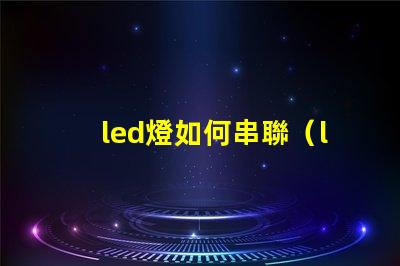 led燈如何串聯（led燈串聯方法）