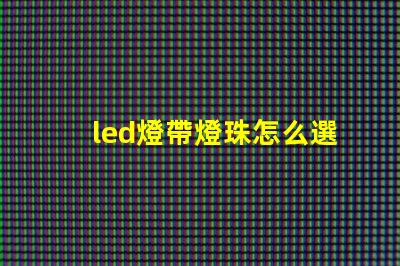 led燈帶燈珠怎么選