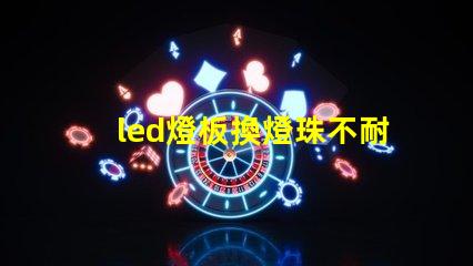 led燈板換燈珠不耐用