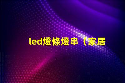 led燈條燈串（家居裝飾的時尚選擇）
