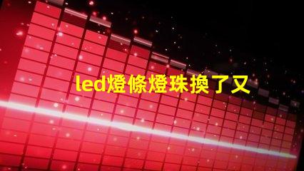 led燈條燈珠換了又壞