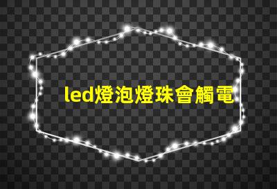 led燈泡燈珠會觸電嗎