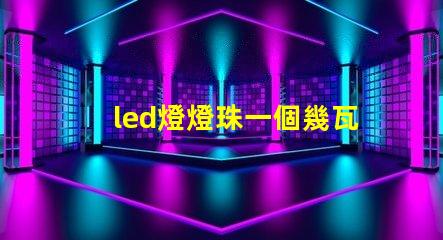 led燈燈珠一個幾瓦