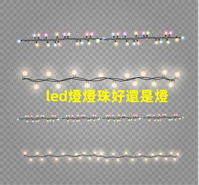 led燈燈珠好還是燈片好