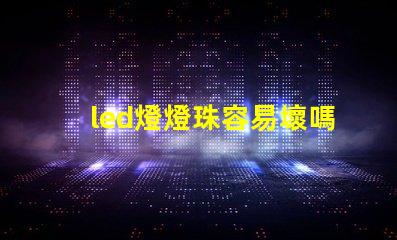 led燈燈珠容易壞嗎