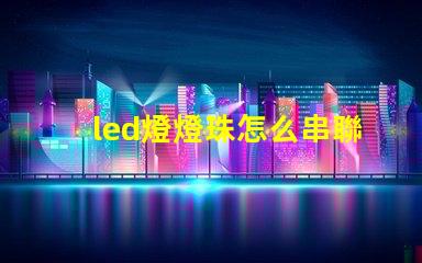 led燈燈珠怎么串聯(lián)