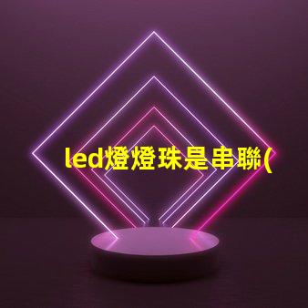led燈燈珠是串聯(lián)或并聯(lián)