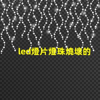 led燈片燈珠燒壞的原因