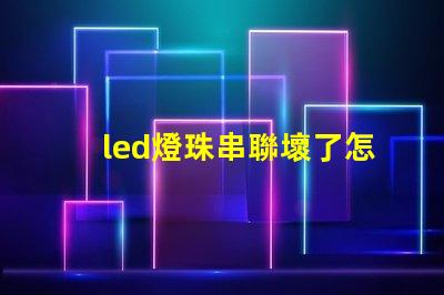 led燈珠串聯壞了怎么查