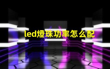 led燈珠功率怎么配電源