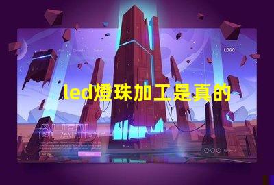 led燈珠加工是真的嗎