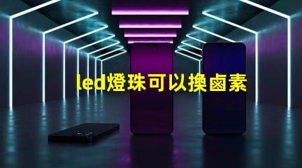 led燈珠可以換鹵素燈嗎