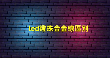 led燈珠合金線區別