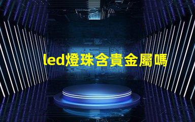 led燈珠含貴金屬嗎