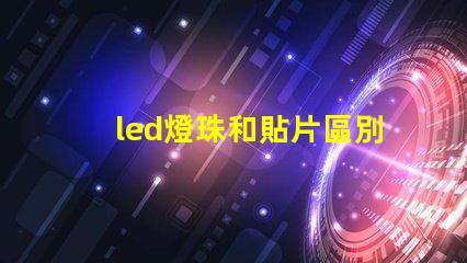 led燈珠和貼片區別