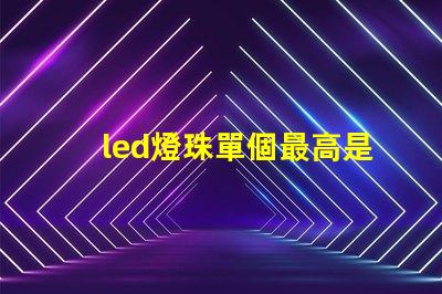 led燈珠單個最高是多少