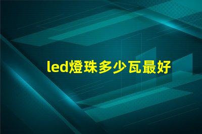 led燈珠多少瓦最好