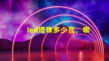 led燈珠多少瓦，哪個的參數比較全？