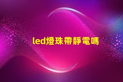 led燈珠帶靜電嗎