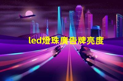 led燈珠廣告牌亮度