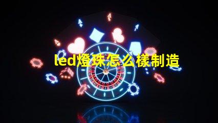 led燈珠怎么樣制造