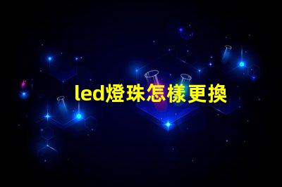 led燈珠怎樣更換