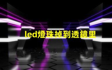 led燈珠掉到透鏡里面了