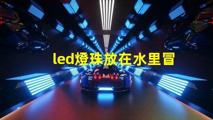 led燈珠放在水里冒泡