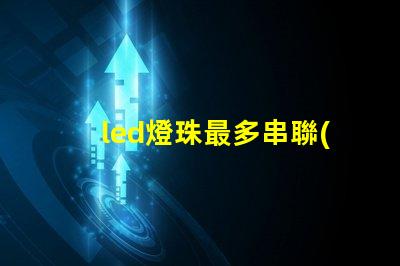 led燈珠最多串聯(lián)幾個