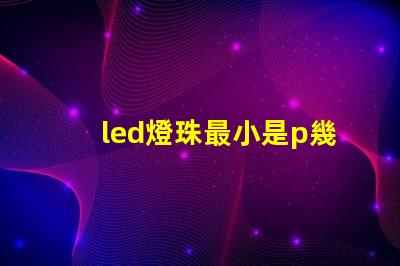 led燈珠最小是p幾