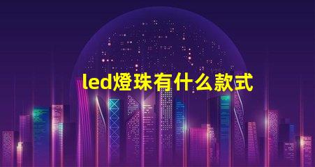 led燈珠有什么款式