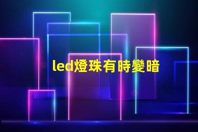 led燈珠有時變暗