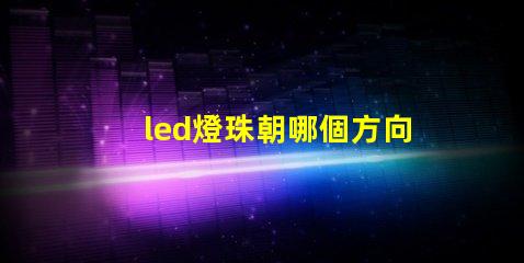 led燈珠朝哪個方向好
