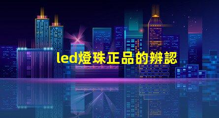 led燈珠正品的辨認(rèn)方法