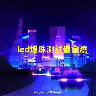 led燈珠測試儀會燒燈珠嗎