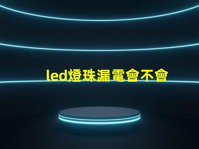 led燈珠漏電會不會閃亮