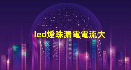 led燈珠漏電電流大