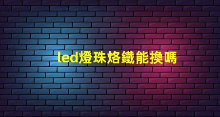 led燈珠烙鐵能換嗎