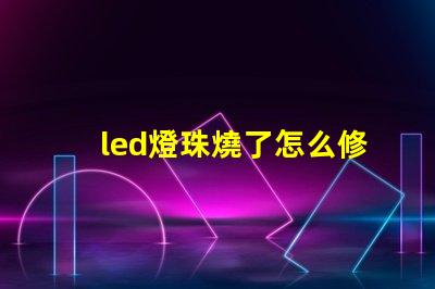 led燈珠燒了怎么修