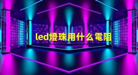 led燈珠用什么電阻代替