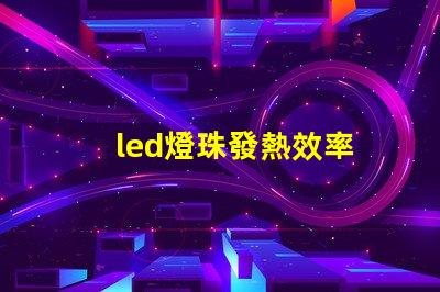 led燈珠發熱效率