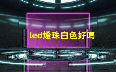 led燈珠白色好嗎