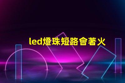 led燈珠短路會著火嗎