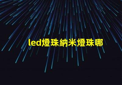 led燈珠納米燈珠哪個好