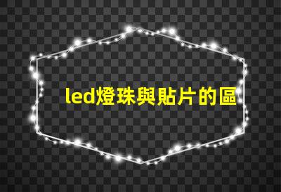 led燈珠與貼片的區(qū)別
