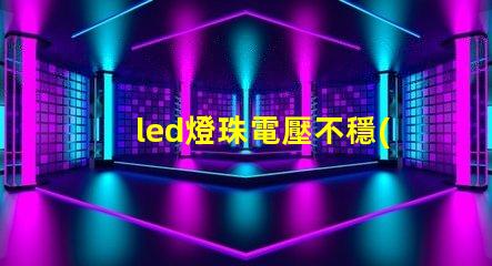 led燈珠電壓不穩(wěn)怎樣調(diào)