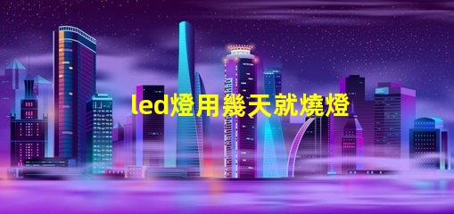 led燈用幾天就燒燈珠