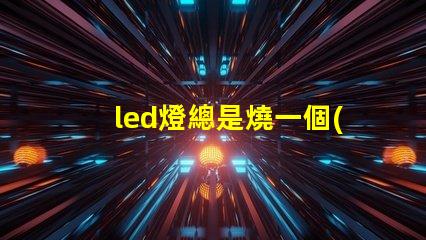 led燈總是燒一個(gè)燈珠