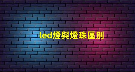 led燈與燈珠區別