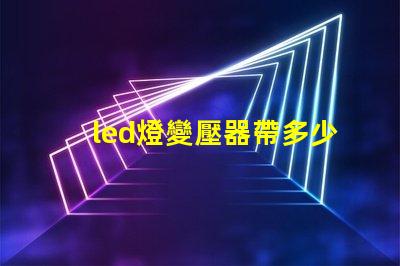 led燈變壓器帶多少燈珠